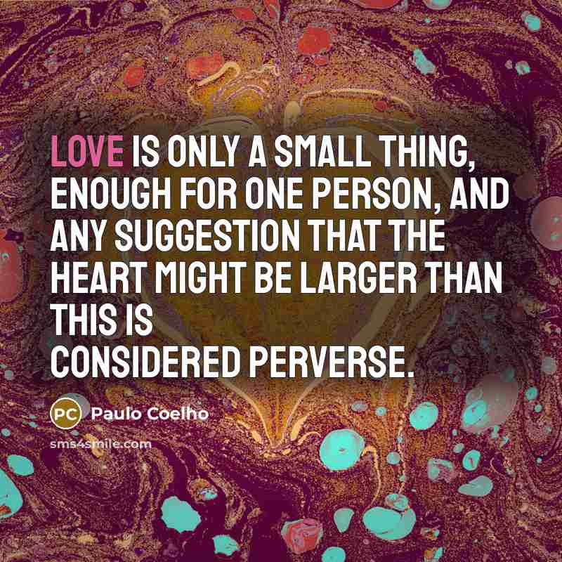 “Love is only a small thing, enough for one person,…” quote by Paulo Coelho