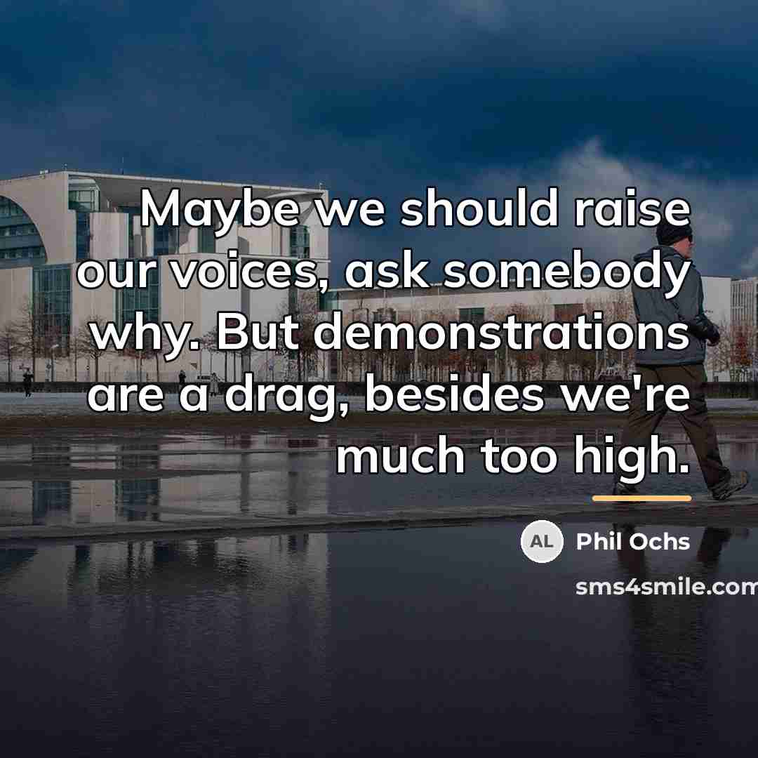 “Maybe we should raise our voices, ask somebody why. But…” quote by Phil Ochs