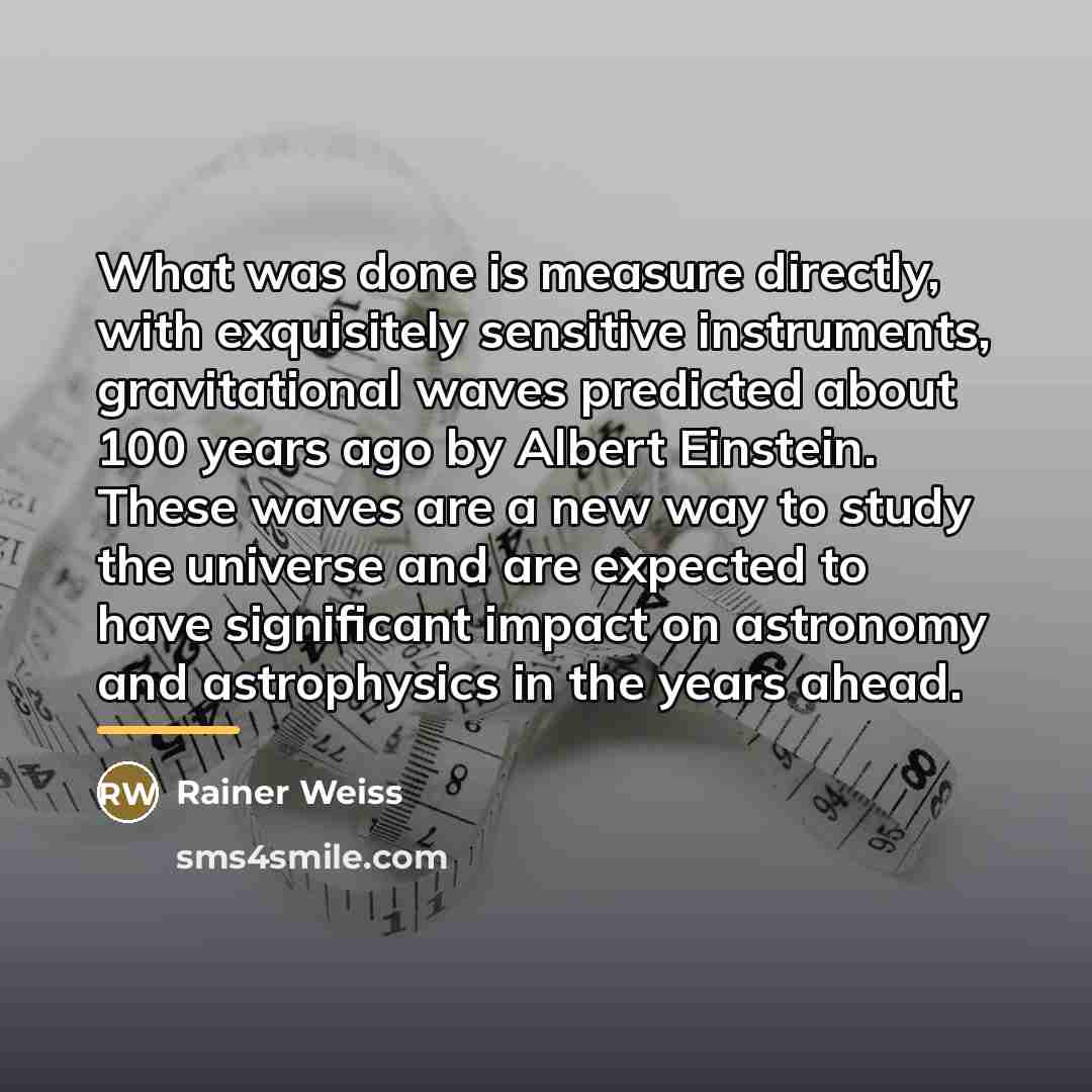 “What was done is measure directly, with exquisitely sensitive instruments,…” quote by Rainer Weiss