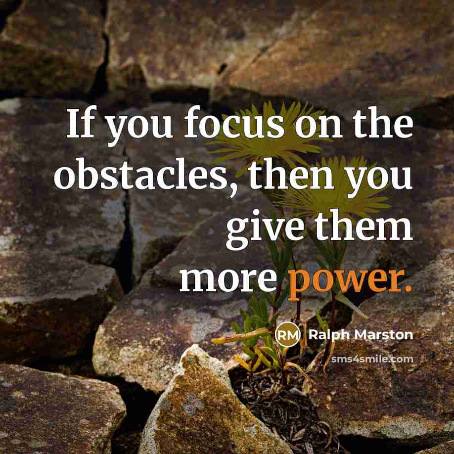 “If you focus on the obstacles, then you give them…” quote by Ralph Marston