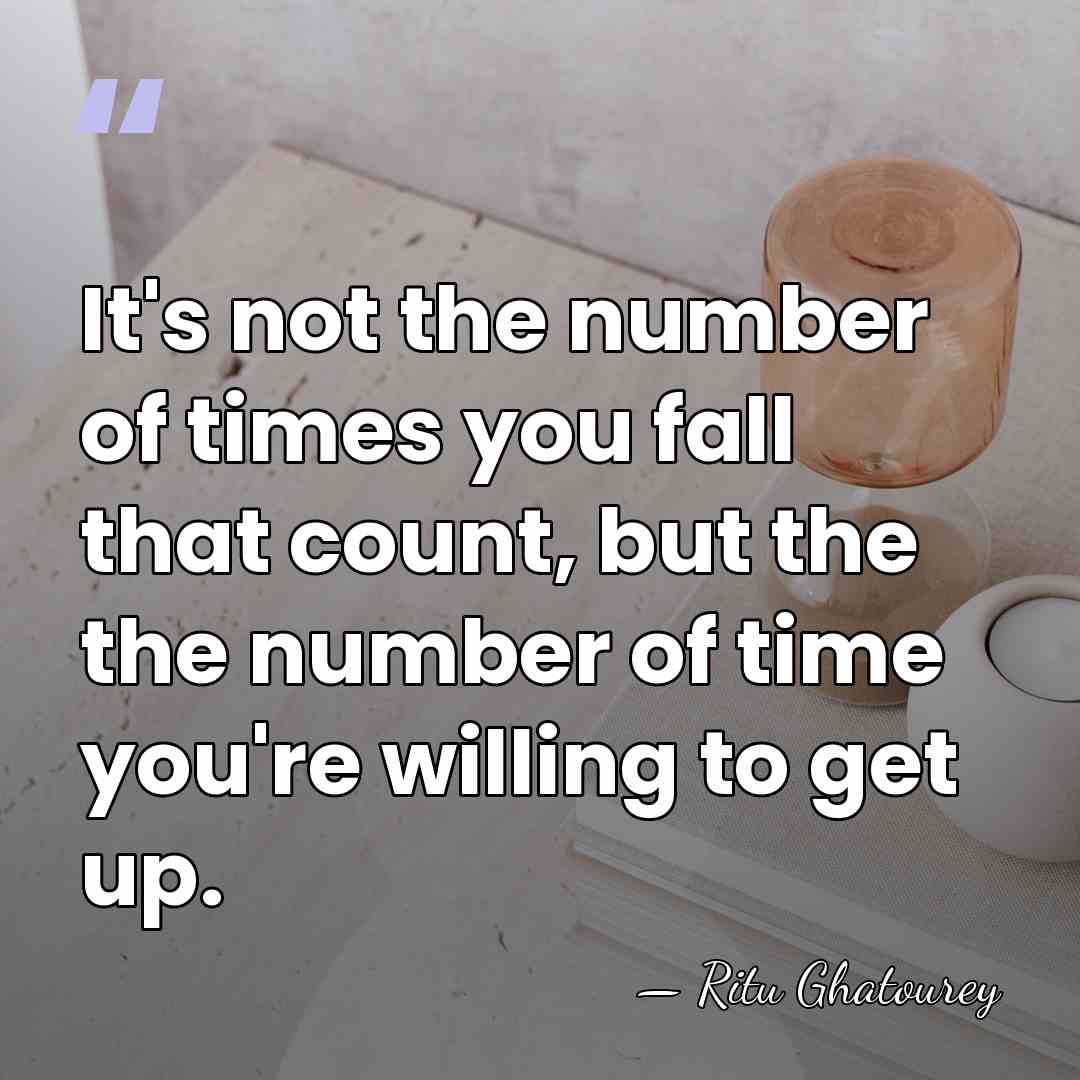 It's not the number of times you fall that count, but the&hellip; - Ritu Ghatourey