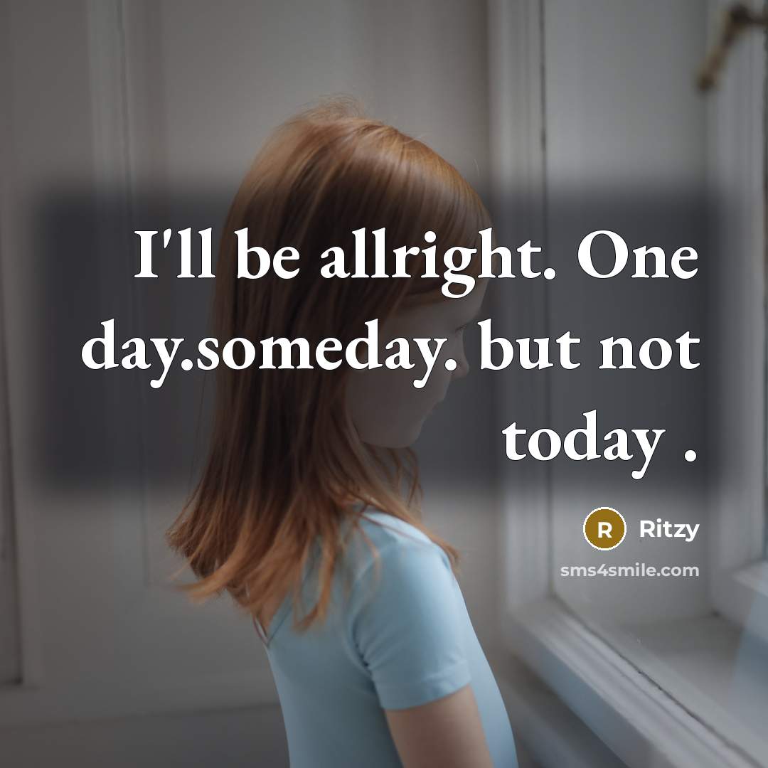 “I'll be allright. One day.someday. but not today .…” quote by Ritzy