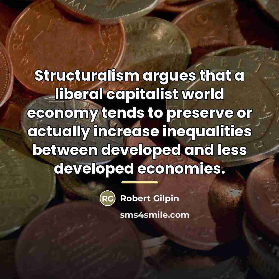 “Structuralism argues that a liberal capitalist world economy tends to…” quote by Robert Gilpin