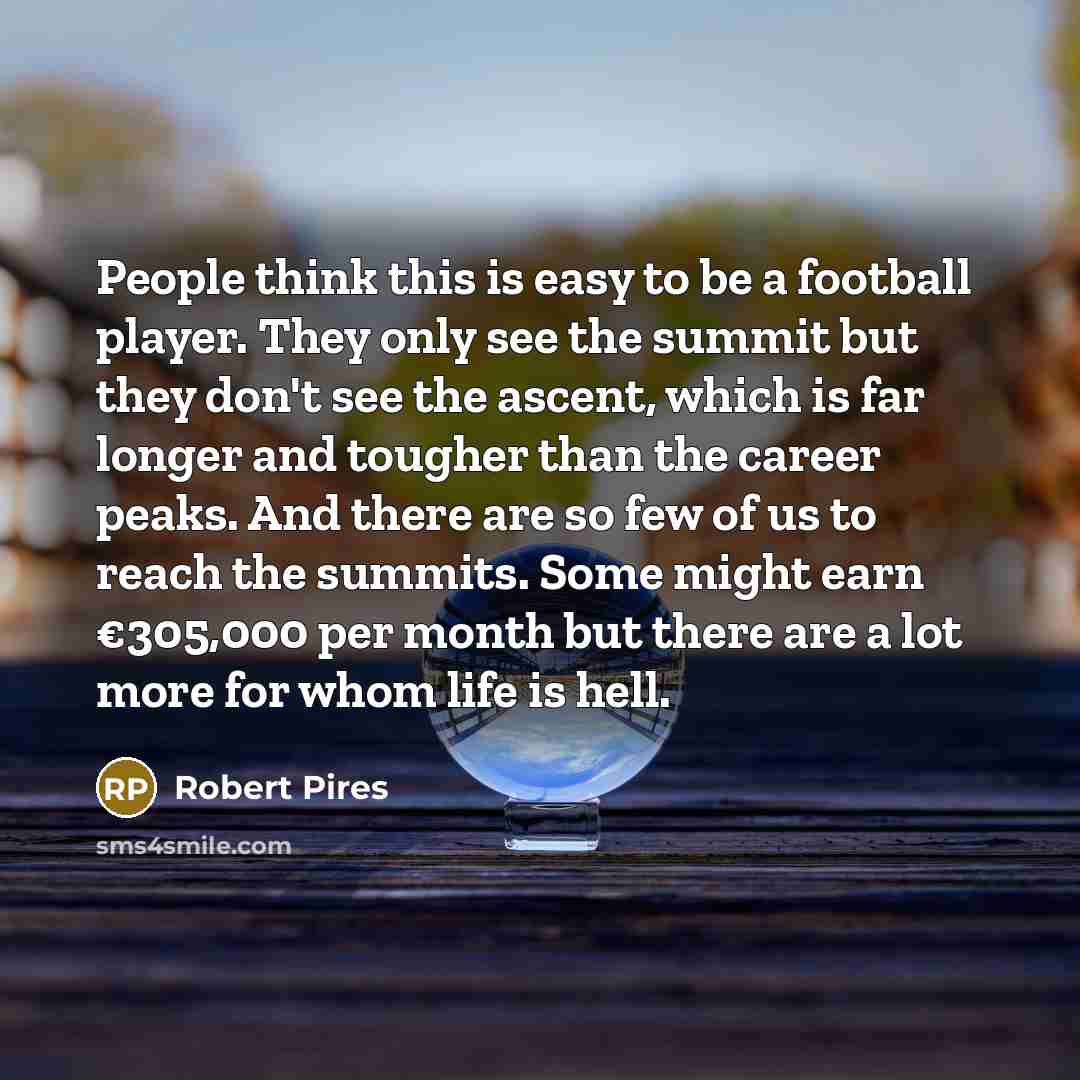 “People think this is easy to be a football player.…” quote by Robert Pires