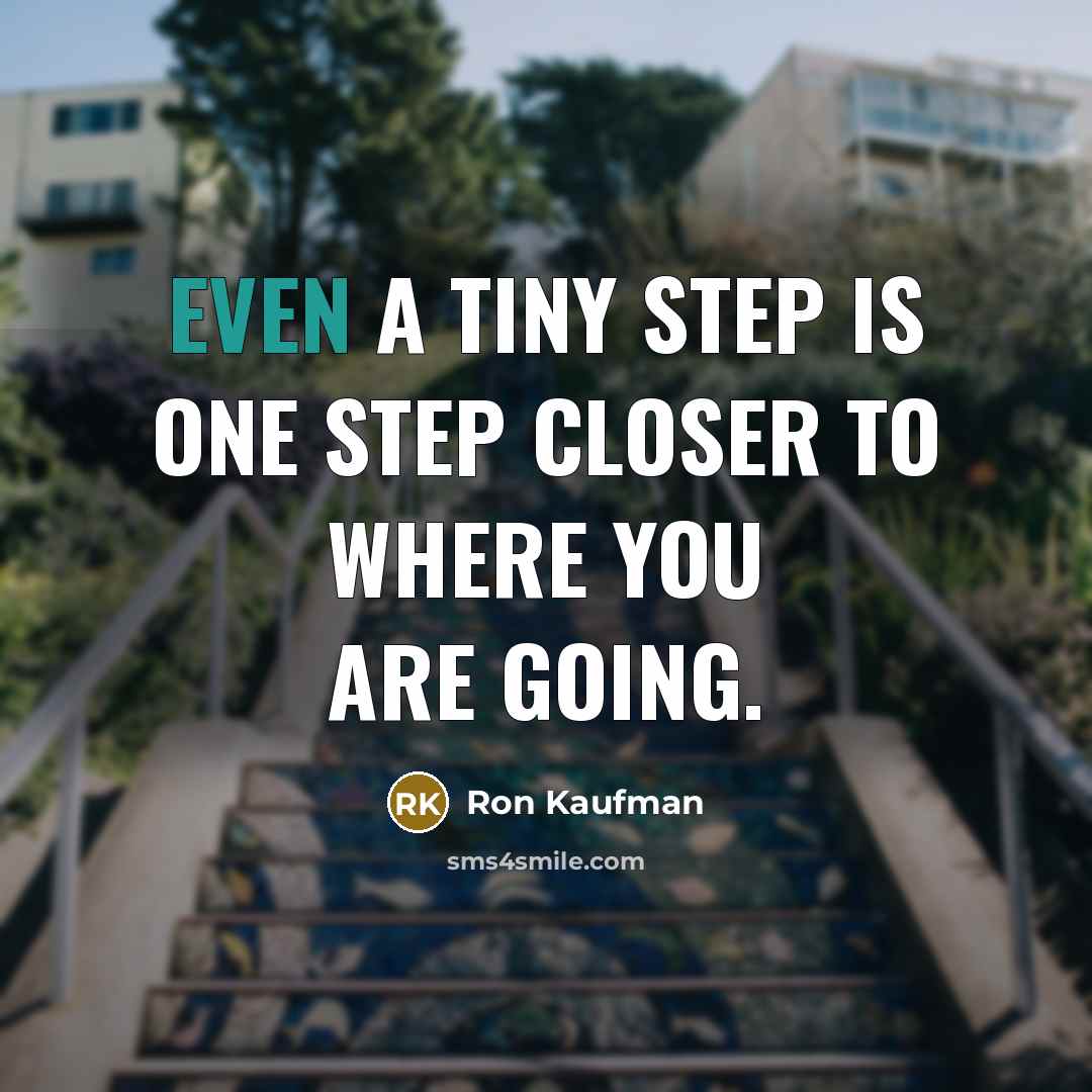 “Even a tiny step is one step closer to where you are going.” quote by Ron Kaufman