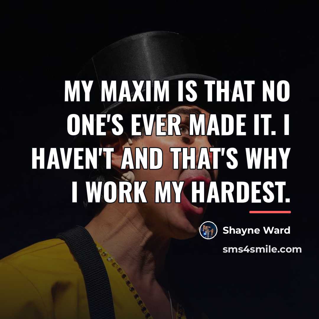 “My maxim is that no one's ever made it. I…” quote by Shayne Ward