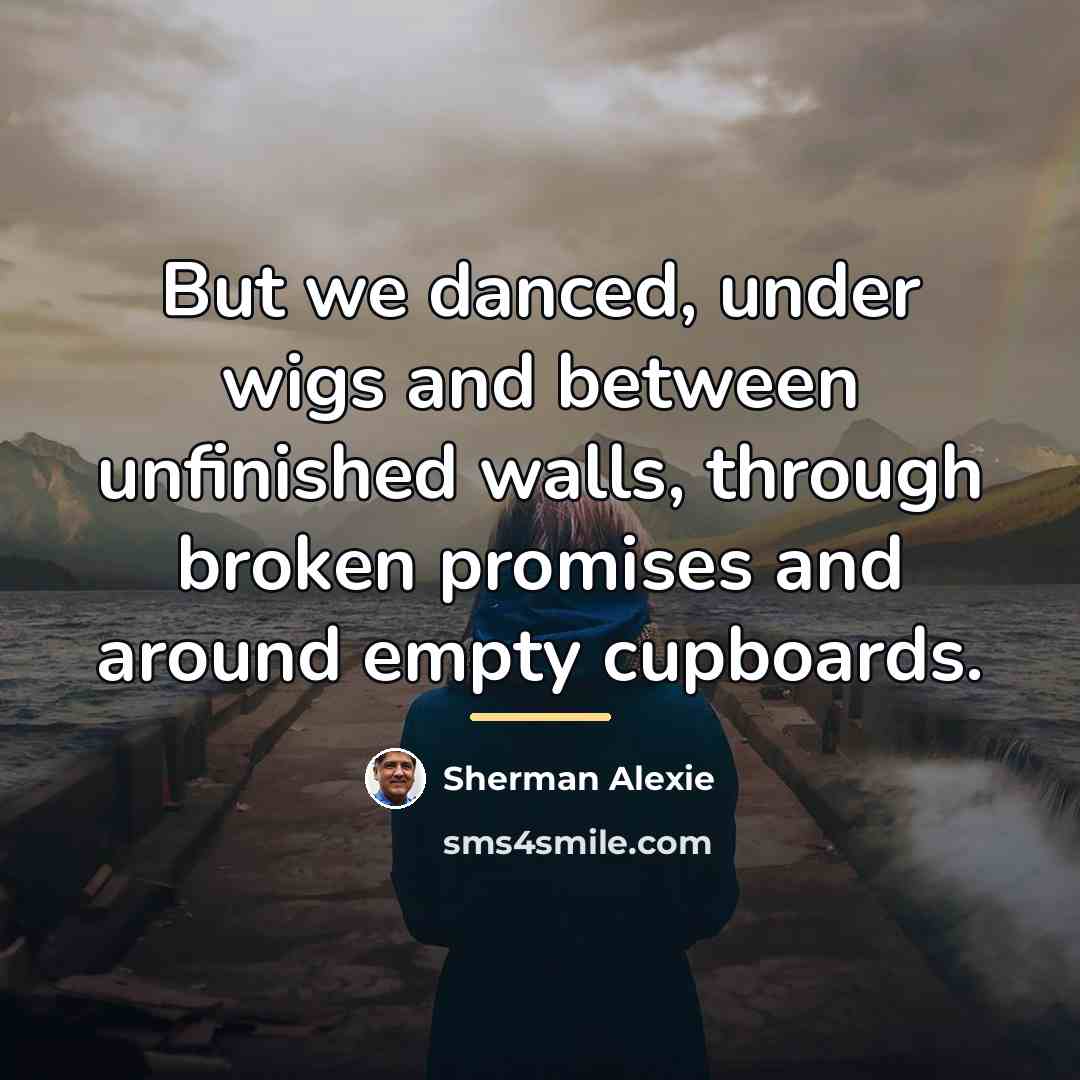 “But we danced, under wigs and between unfinished walls, through…” quote by Sherman Alexie