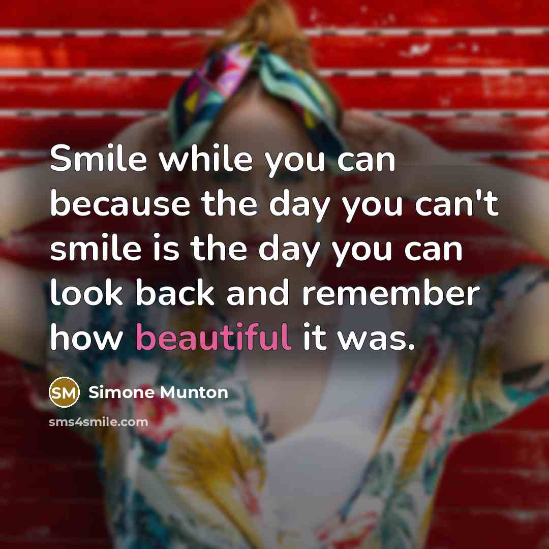 “Smile while you can because the day you can't smile…” quote by Simone Munton