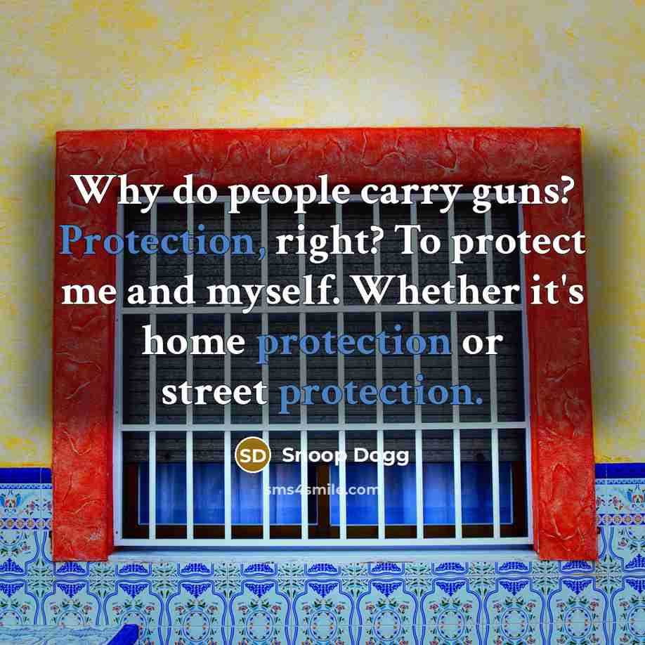 “Why do people carry guns? Protection, right? To protect me…” quote by Snoop Dogg