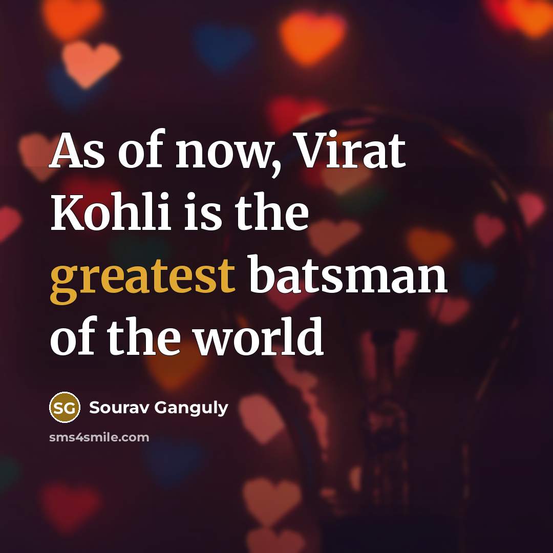 “As of now, Virat Kohli is the greatest batsman of the world” quote by Sourav Ganguly