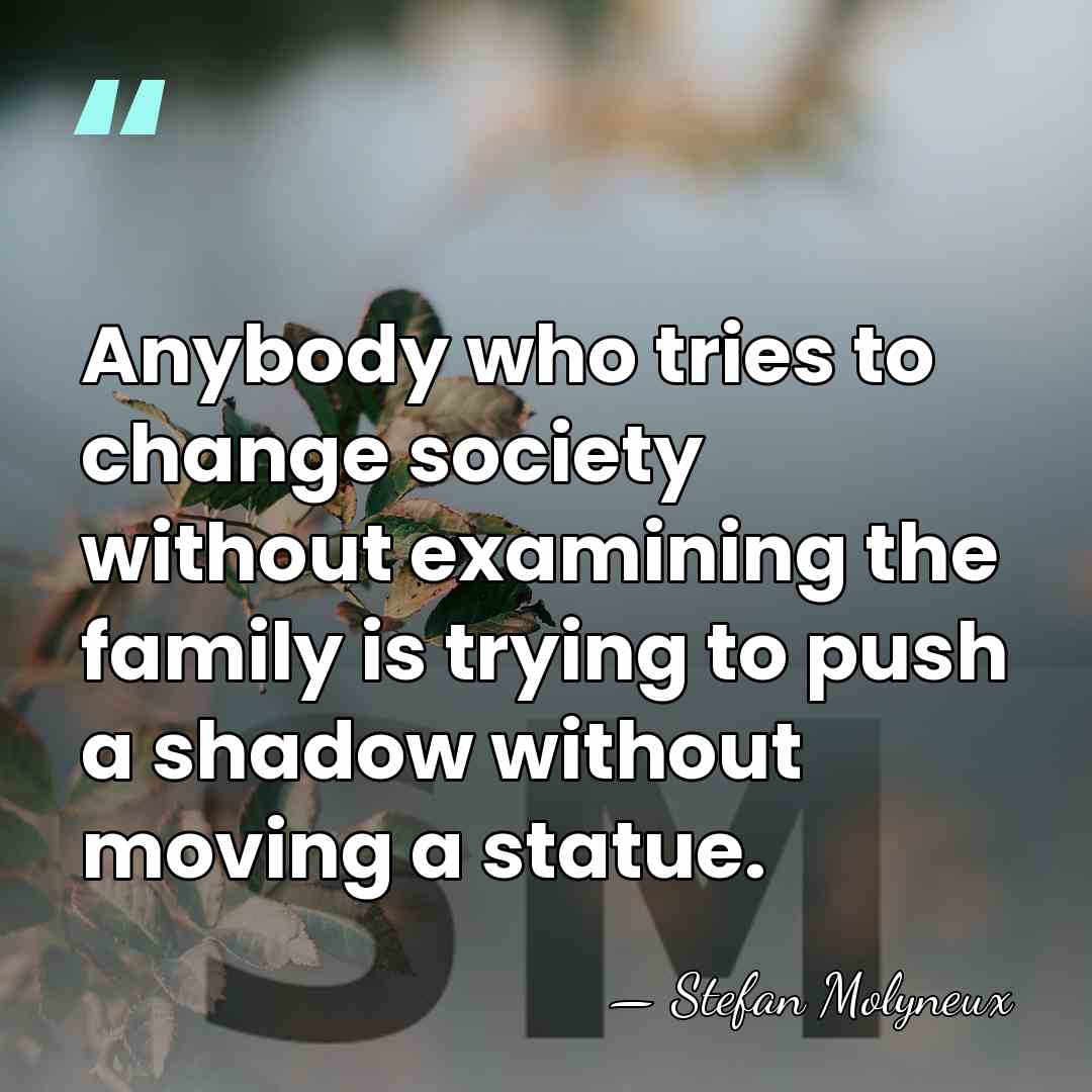 Anybody who tries to change society without examining the family is trying&hellip; - Stefan Molyneux
