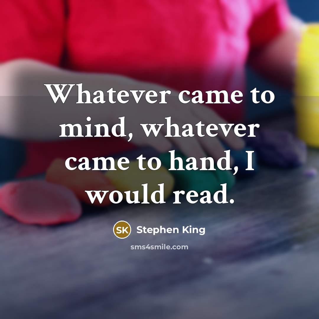 “Whatever came to mind, whatever came to hand, I would…” quote by Stephen King
