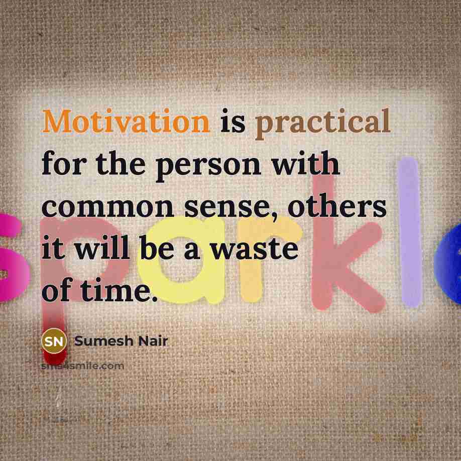 “Motivation is practical for the person with common sense, others it will be a waste of time.” quote by Sumesh Nair