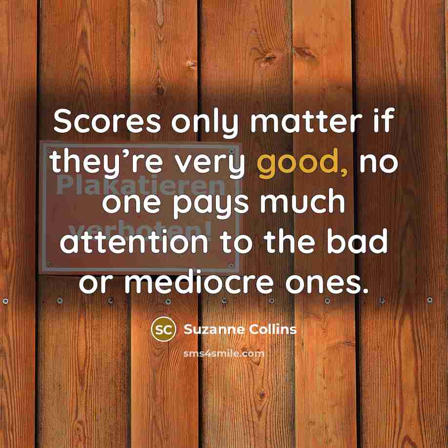 “Scores only matter if they’re very good, no one pays…” quote by Suzanne Collins