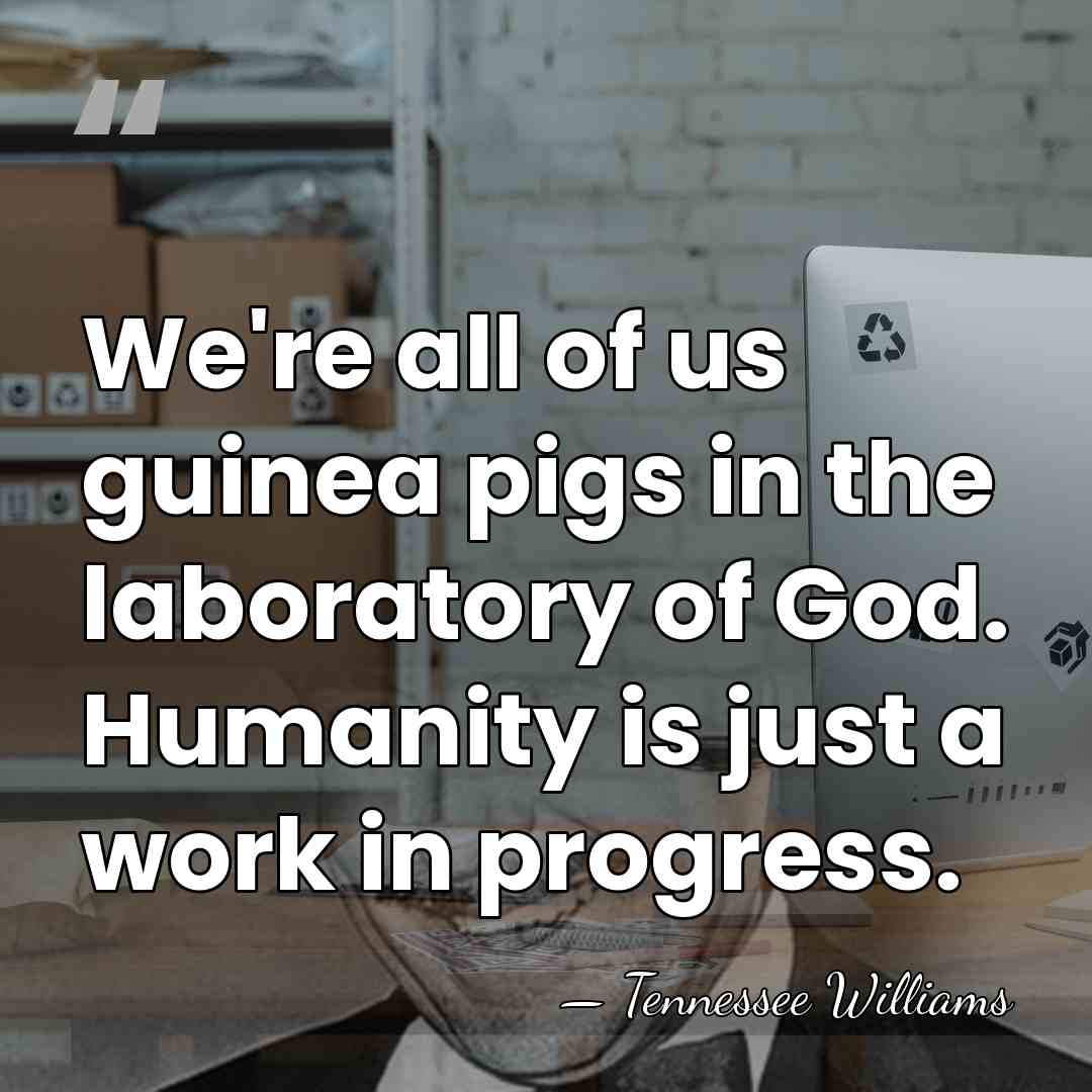 We're all of us guinea pigs in the laboratory of God. Humanity&hellip; - Tennessee Williams