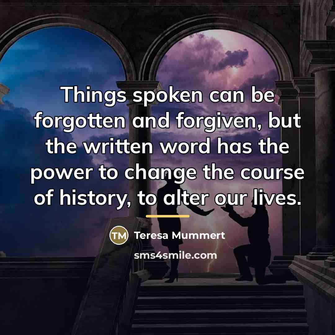 “Things spoken can be forgotten and forgiven, but the written…” quote by Teresa Mummert