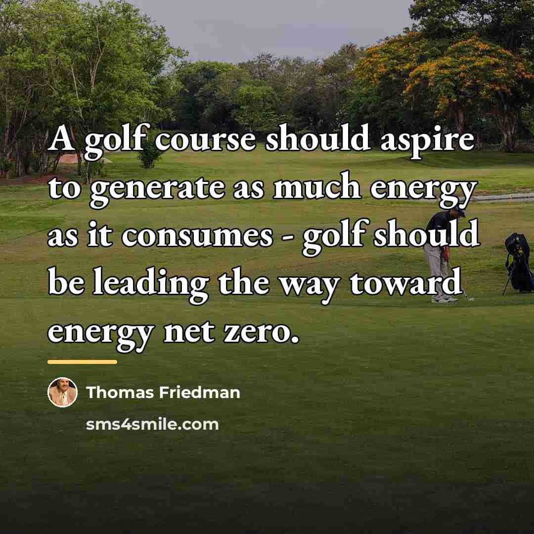 “A golf course should aspire to generate as much energy…” quote by Thomas Friedman