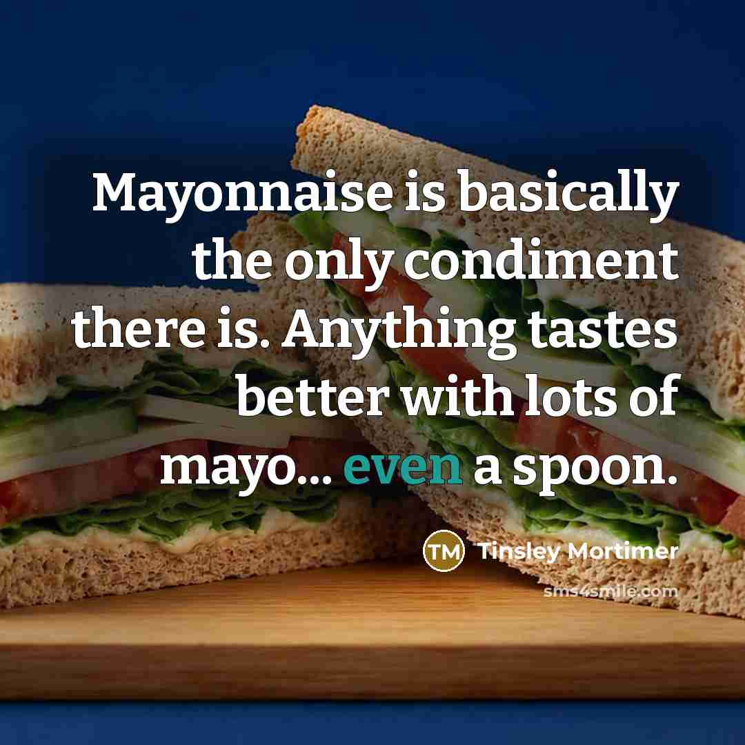 “Mayonnaise is basically the only condiment there is. Anything tastes…” quote by Tinsley Mortimer