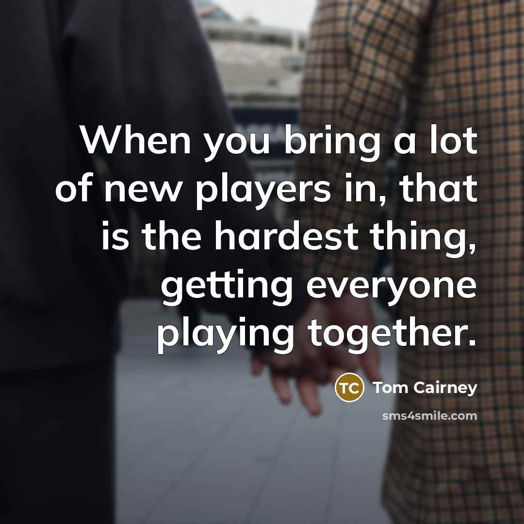 “When you bring a lot of new players in, that…” quote by Tom Cairney
