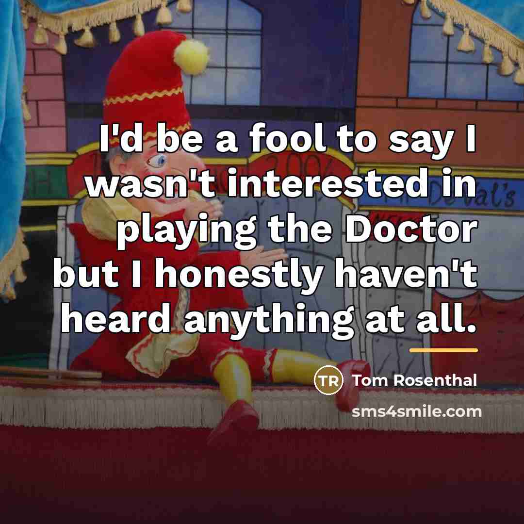 “I'd be a fool to say I wasn't interested in…” quote by Tom Rosenthal