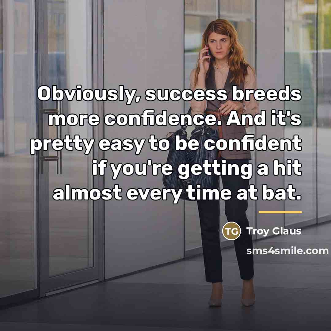 “Obviously, success breeds more confidence. And it's pretty easy to…” quote by Troy Glaus