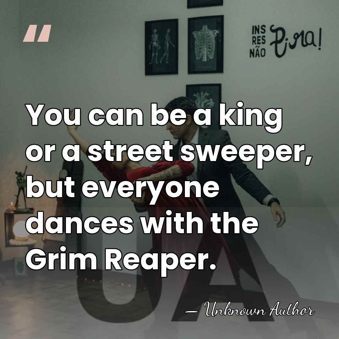 You can be a king or a street sweeper, but everyone dances&hellip; - Unknown Author