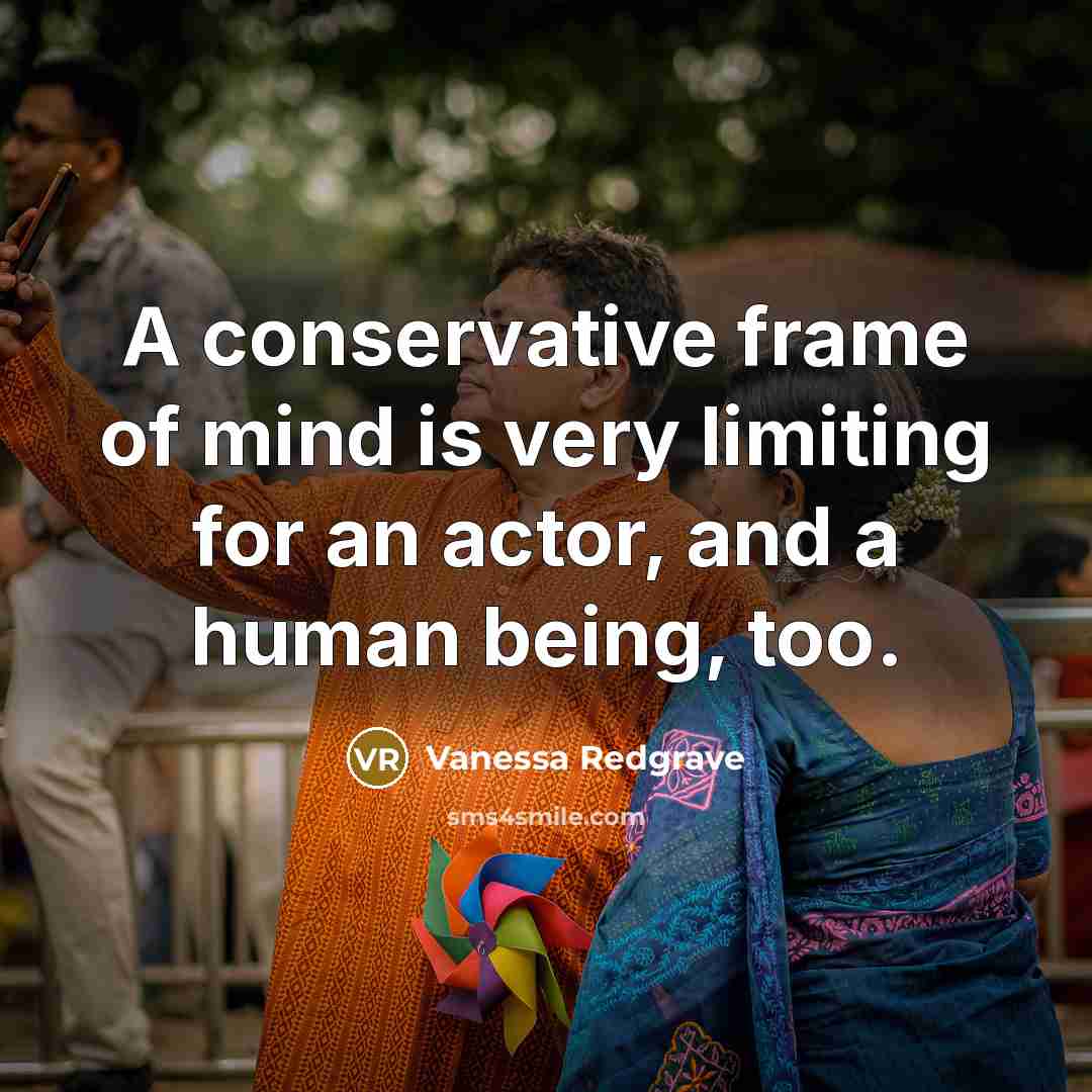 “A conservative frame of mind is very limiting for an…” quote by Vanessa Redgrave