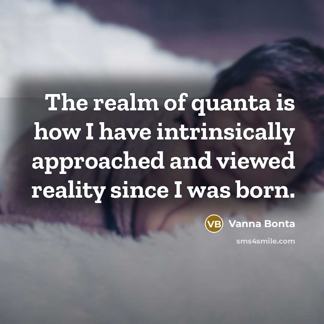 “The realm of quanta is how I have intrinsically approached…” quote by Vanna Bonta