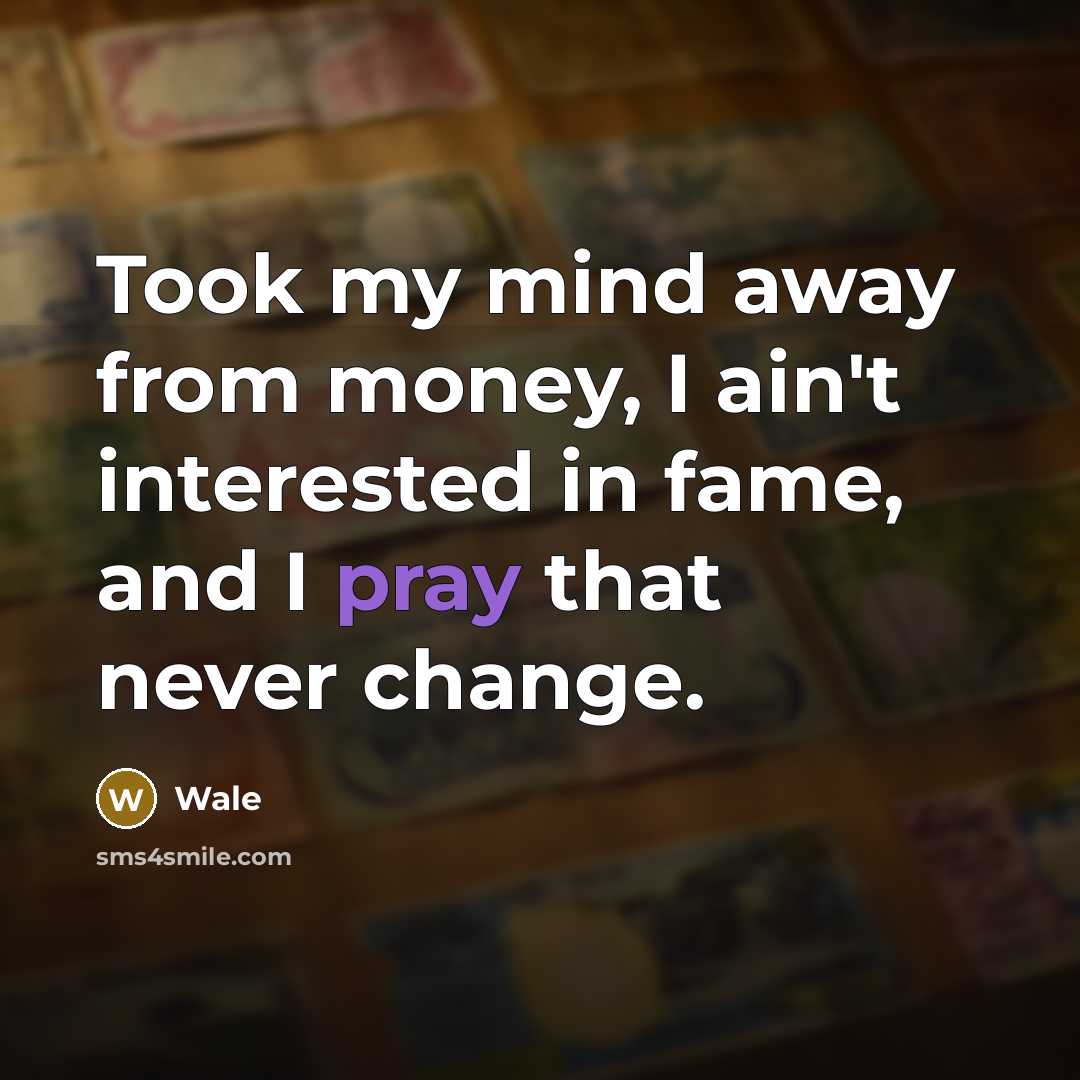 “Took my mind away from money, I ain't interested in fame, and I pray that never change.” quote by Wale