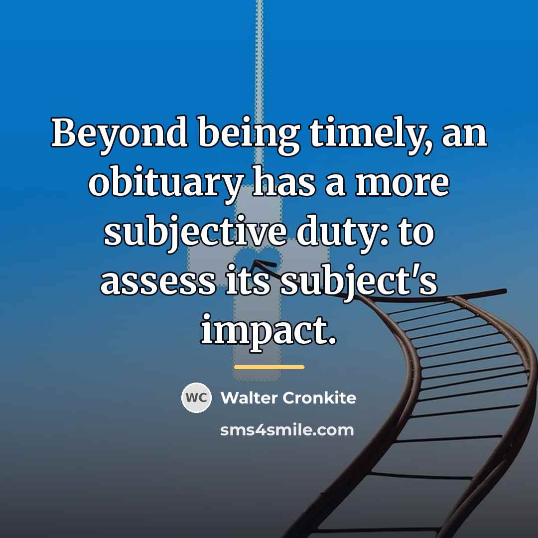 “Beyond being timely, an obituary has a more subjective duty:…” quote by Walter Cronkite
