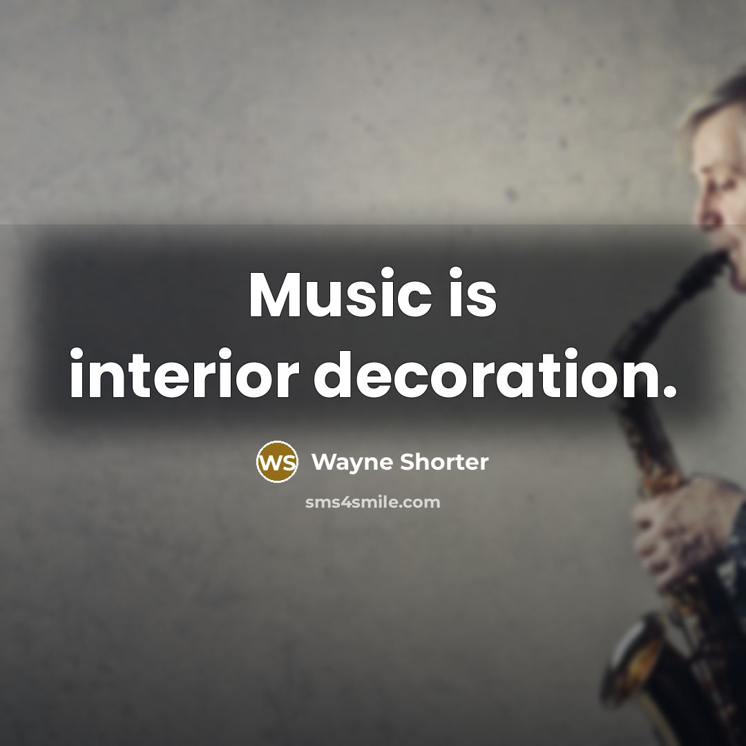 “Music is interior decoration.…” quote by Wayne Shorter