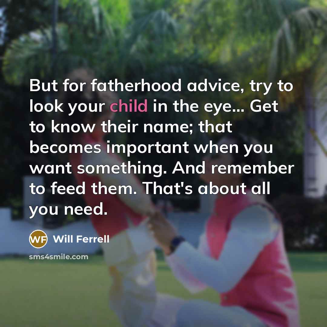 “But for fatherhood advice, try to look your child in…” quote by Will Ferrell