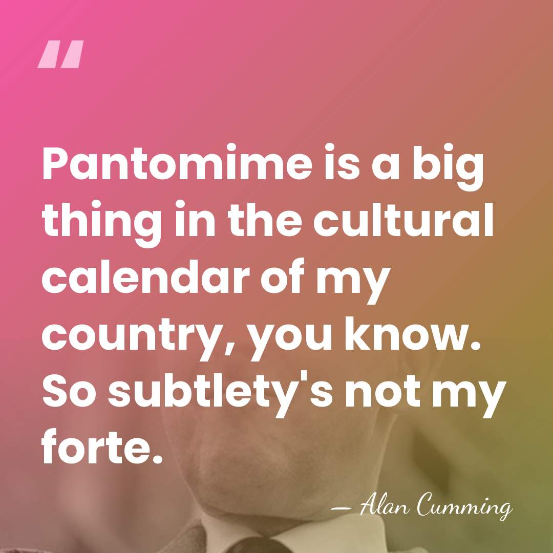 Pantomime is a big thing in the cultural calendar of my country,&hellip; - Alan Cumming