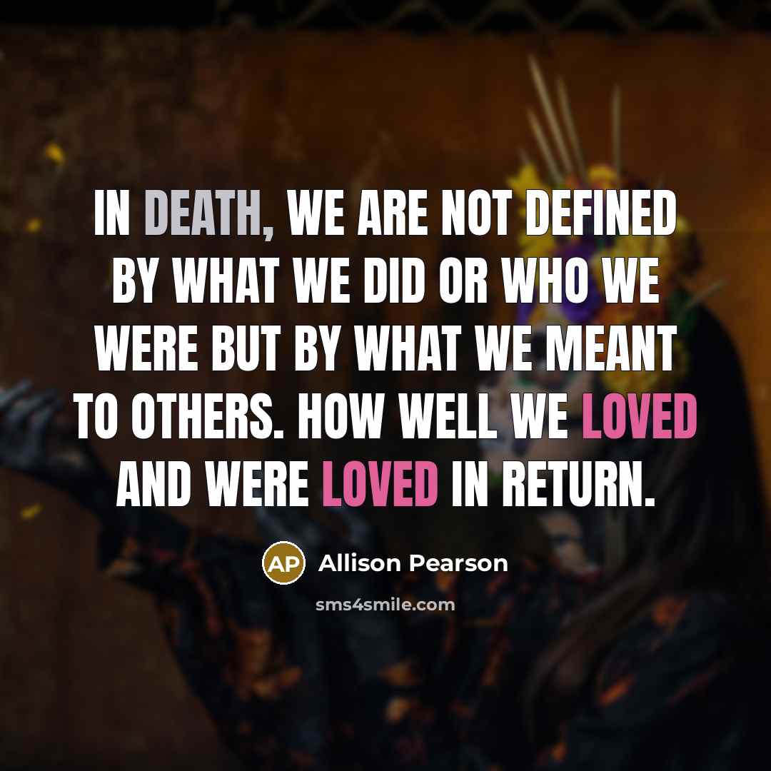 “In death, we are not defined by what we did…” quote by Allison Pearson