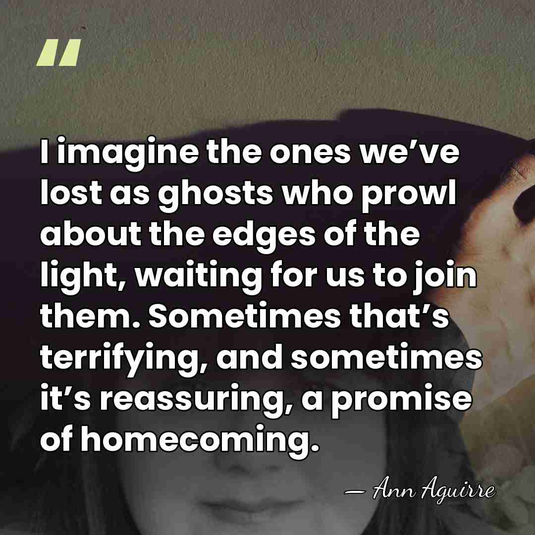 I imagine the ones we’ve lost as ghosts who prowl about the&hellip; - Ann Aguirre