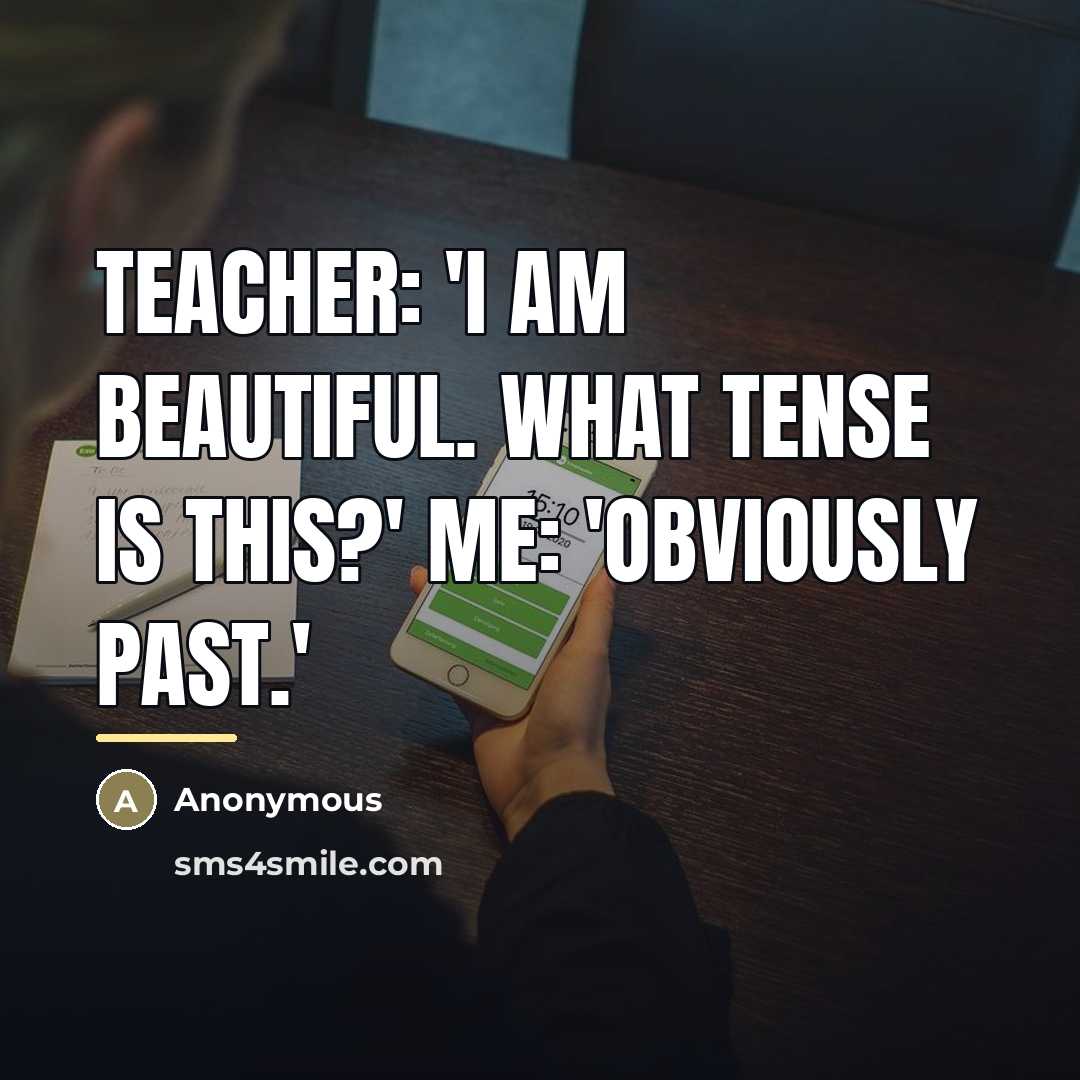 “Teacher: 'I am beautiful. What tense is this?' Me: 'Obviously…” quote by Anonymous