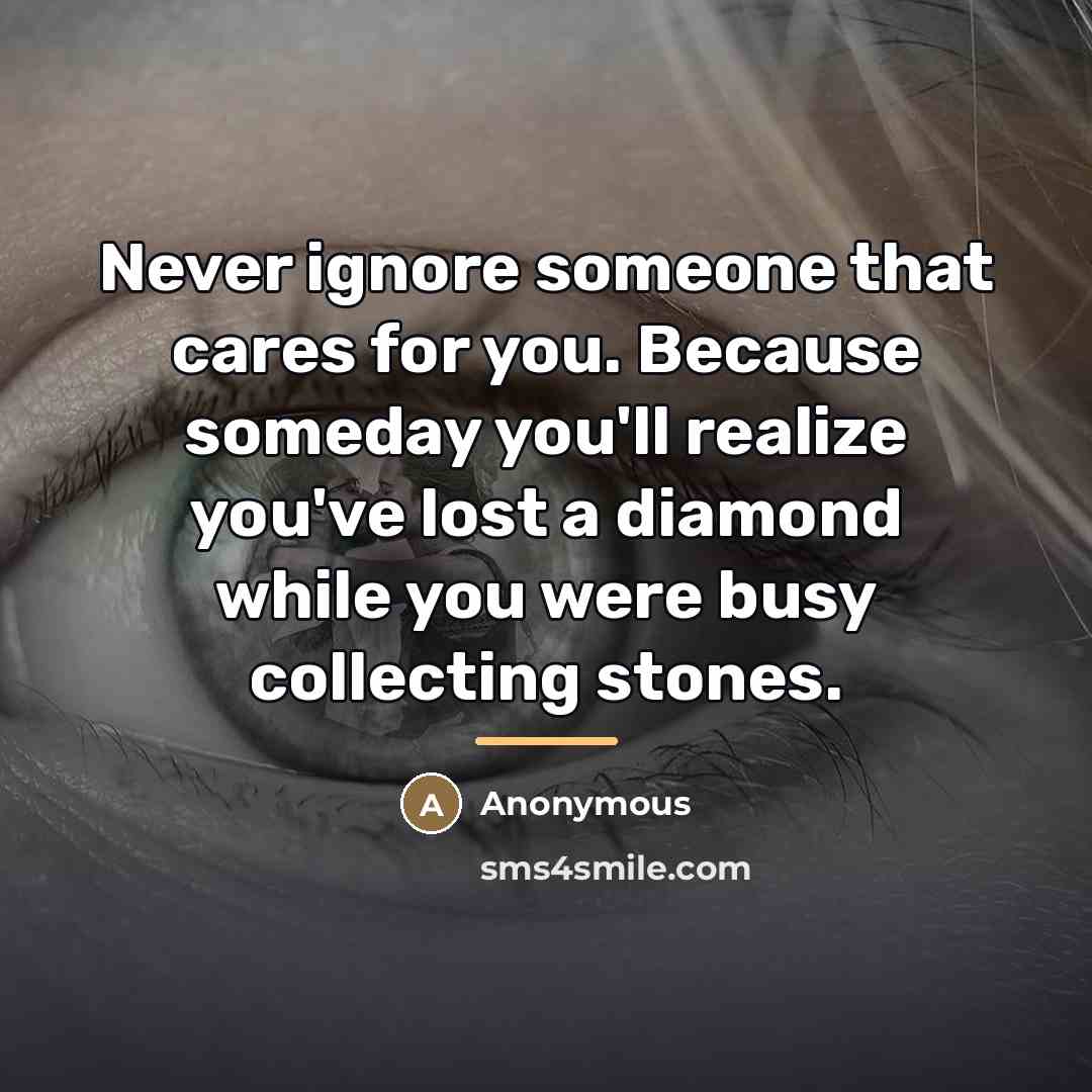 “Never ignore someone that cares for you. Because someday you'll…” quote by Anonymous