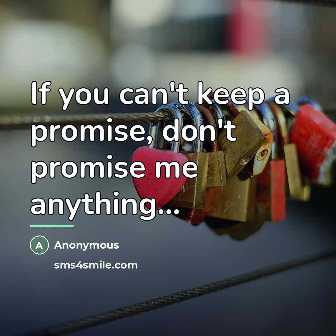 “If you can't keep a promise, don't promise me anything...…” quote by Anonymous