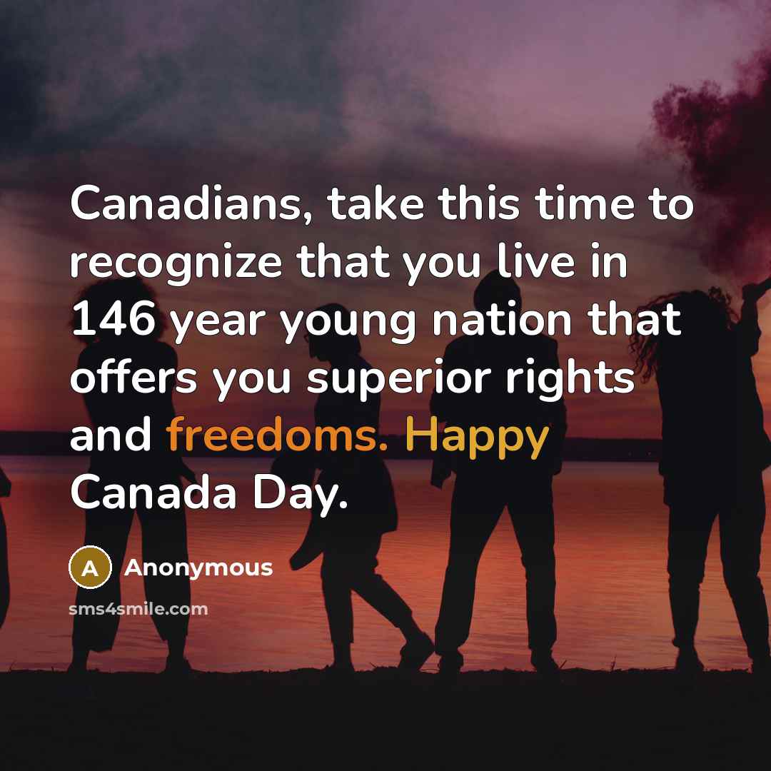 “Canadians, take this time to recognize that you live in 146 year young nation that offers you superior rights and freedoms. Happy Canada Day.” quote by Anonymous