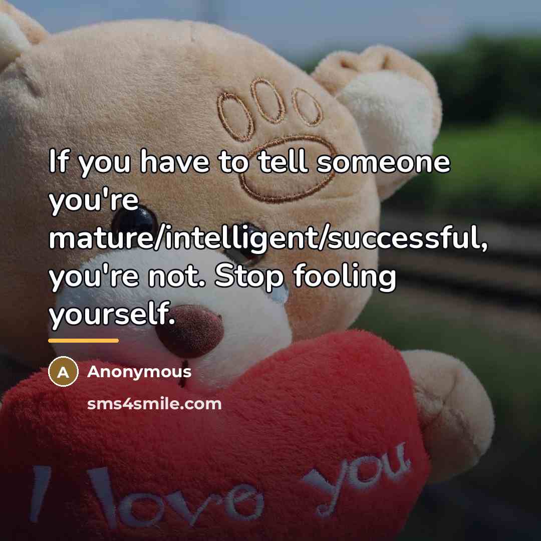 “If you have to tell someone you're mature/intelligent/successful, you're not.…” quote by Anonymous