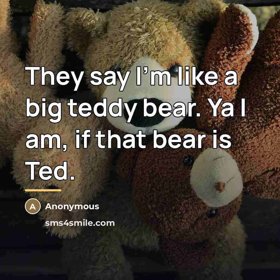 “They say I'm like a big teddy bear. Ya I…” quote by Anonymous