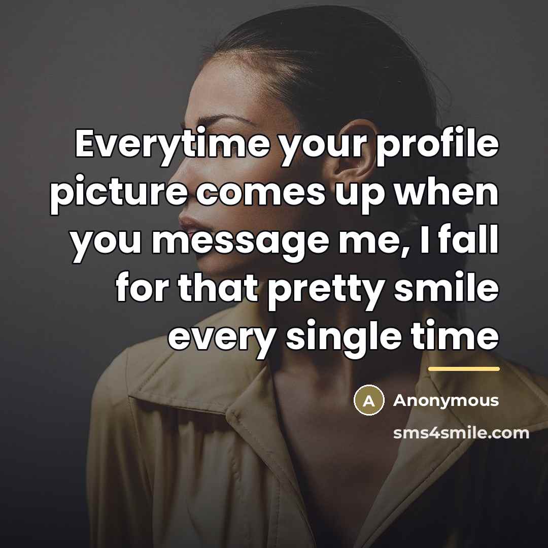 “Everytime your profile picture comes up when you message me,…” quote by Anonymous