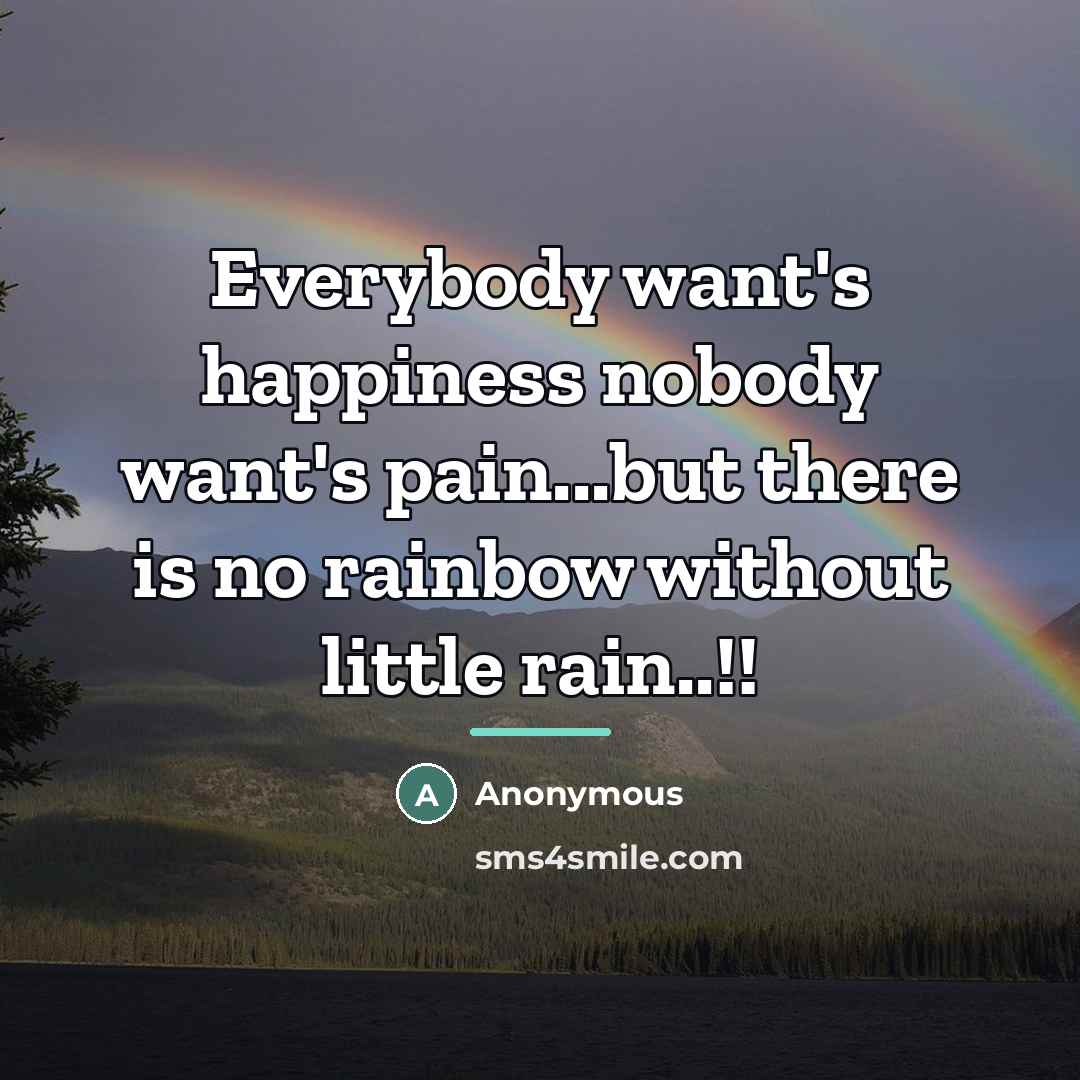 “Everybody want's happiness nobody want's pain...but there is no rainbow…” quote by Anonymous