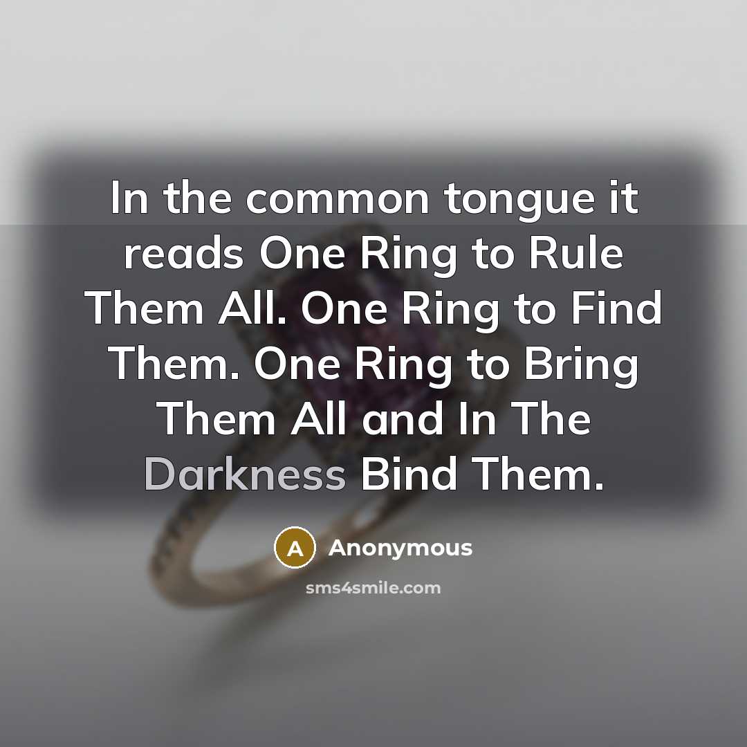 “In the common tongue it reads One Ring to Rule Them All. One Ring to Find Them. One Ring to Bring Them All and In The Darkness Bind Them.” quote by Anonymous