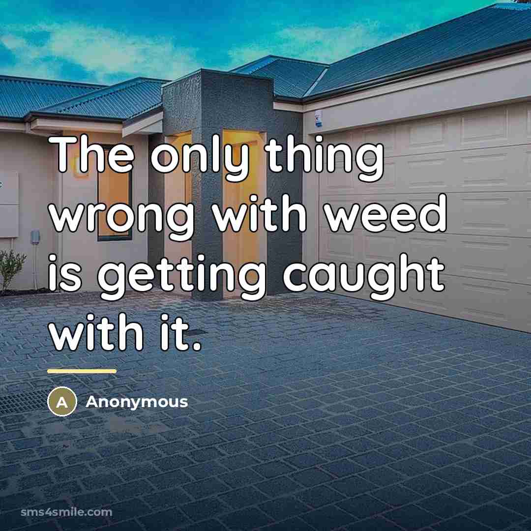 “The only thing wrong with weed is getting caught with…” quote by Anonymous