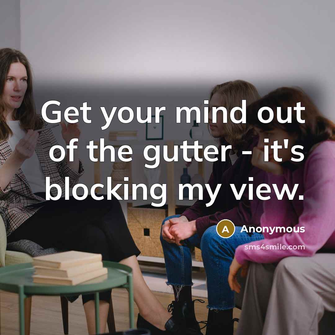 “Get your mind out of the gutter - it's blocking…” quote by Anonymous
