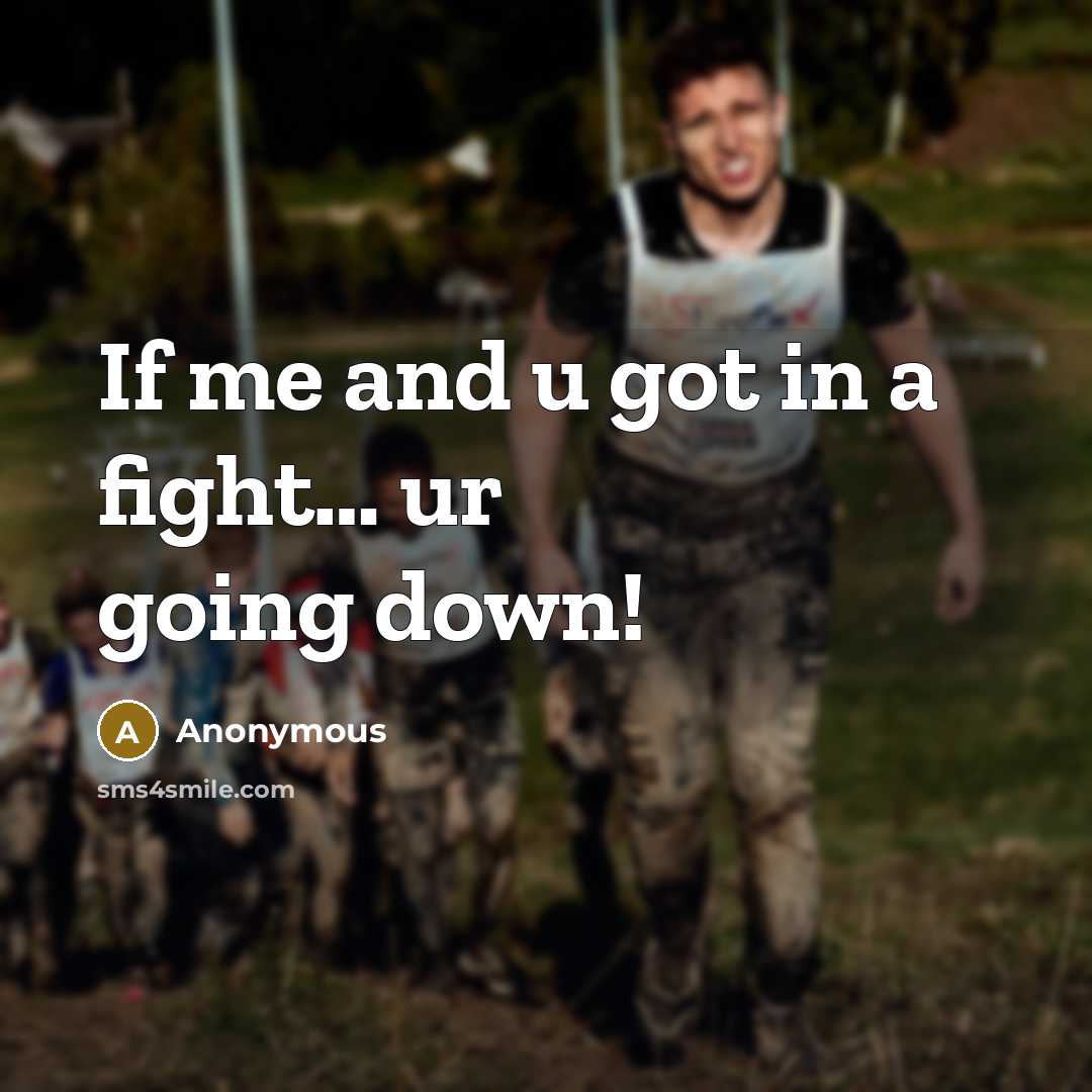 “If me and u got in a fight… ur going down!” quote by Anonymous