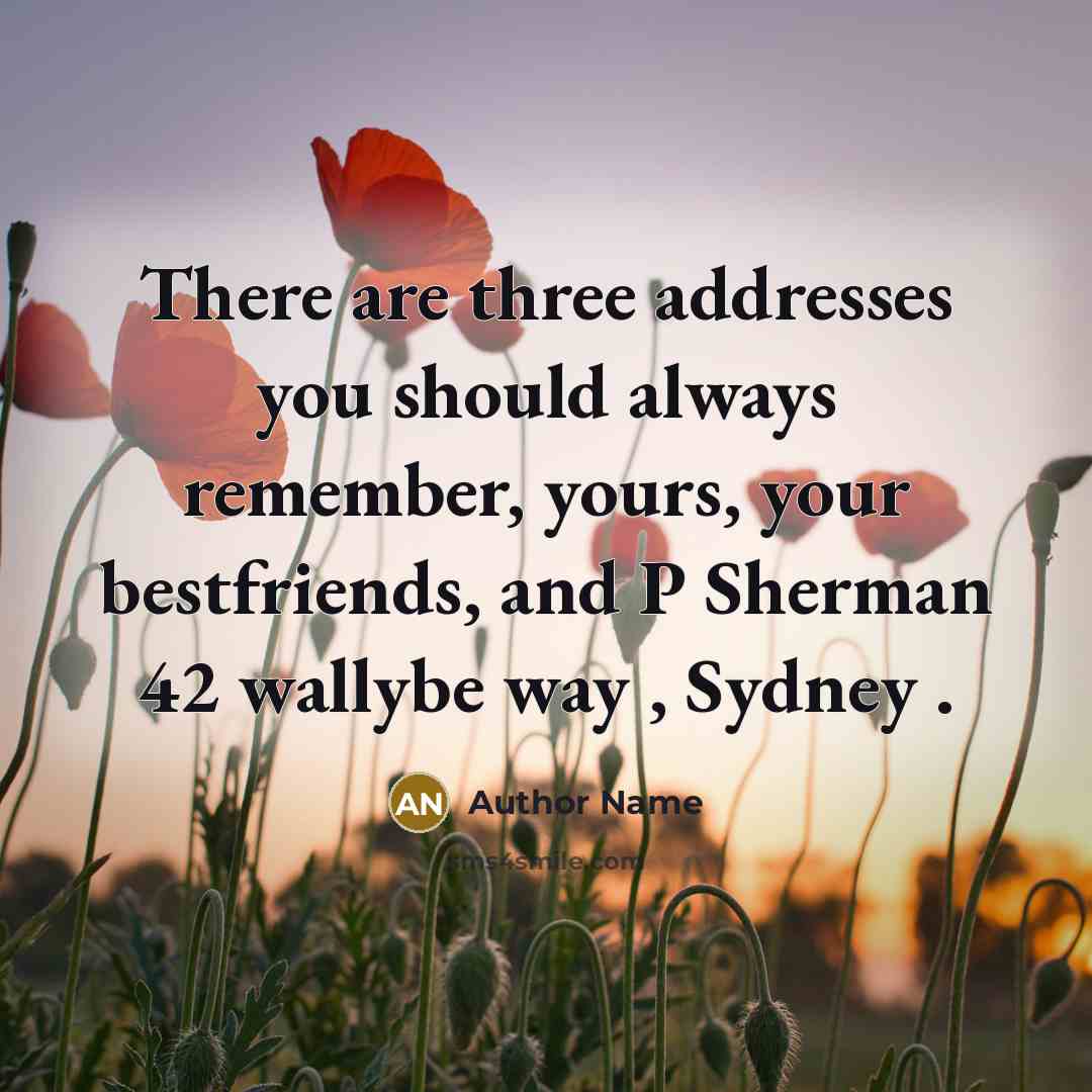 “There are three addresses you should always remember, yours, your bestfriends, and P Sherman 42 wallybe way , Sydney .” quote by Author Name