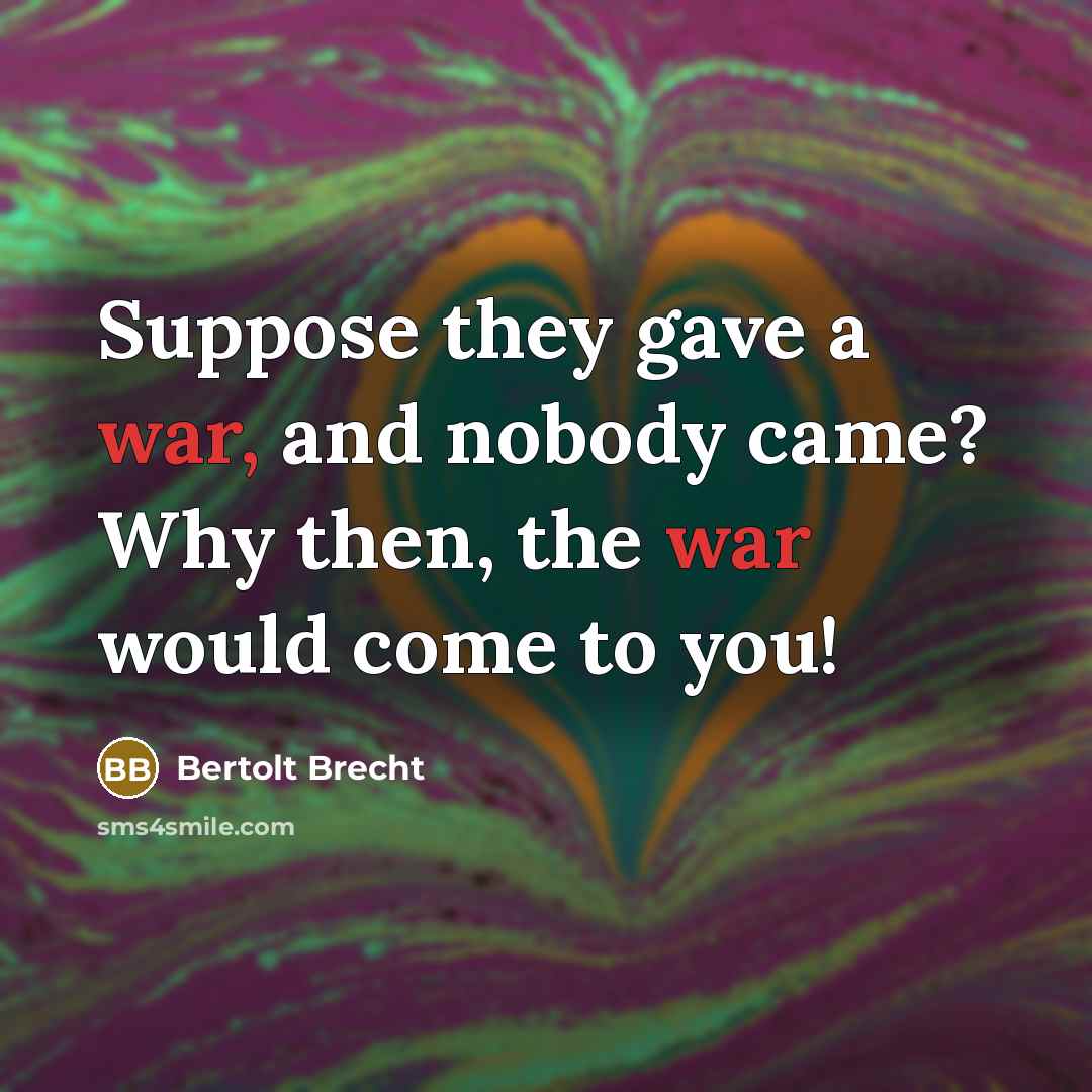 “Suppose they gave a war, and nobody came? Why then,…” quote by Bertolt Brecht
