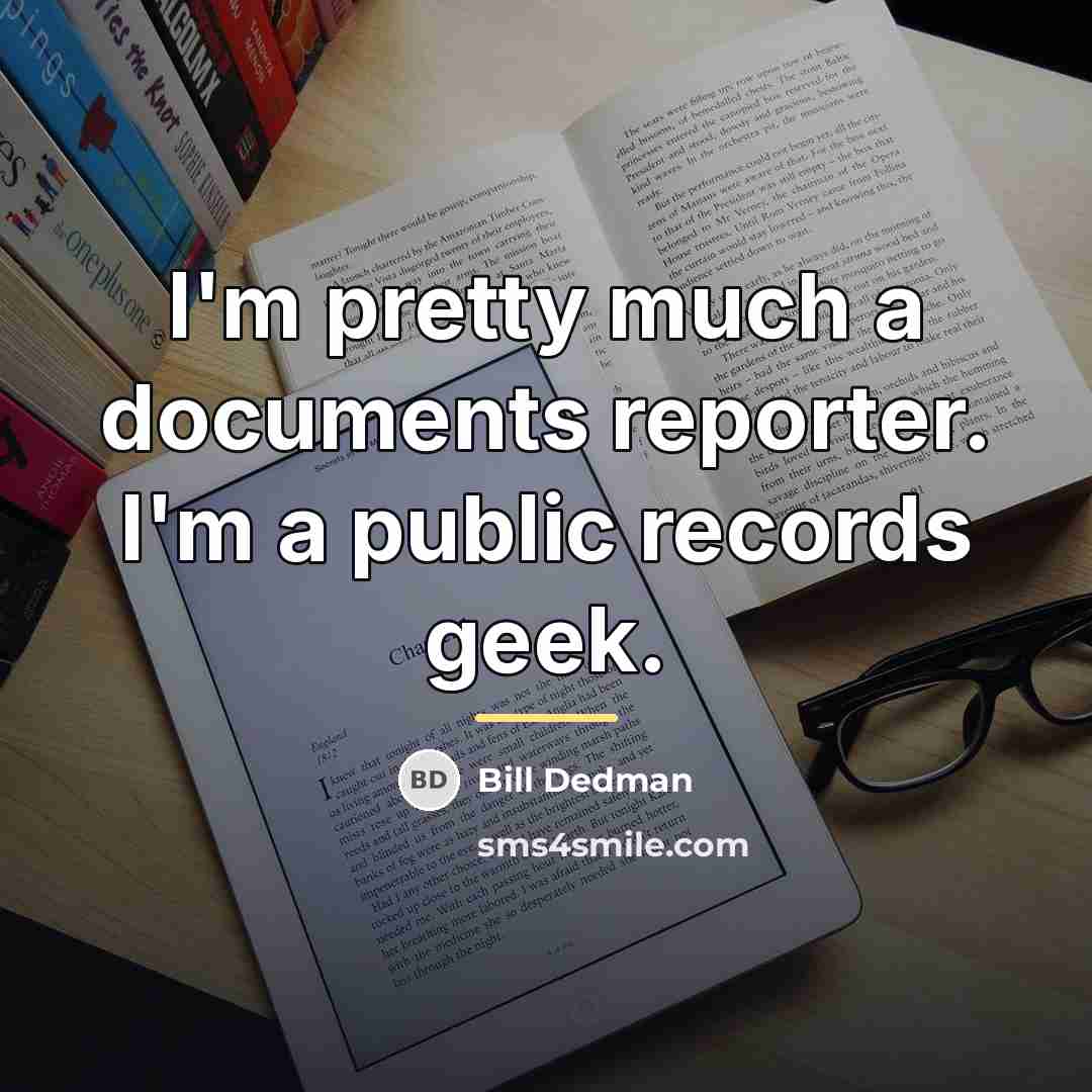 “I'm pretty much a documents reporter. I'm a public records…” quote by Bill Dedman
